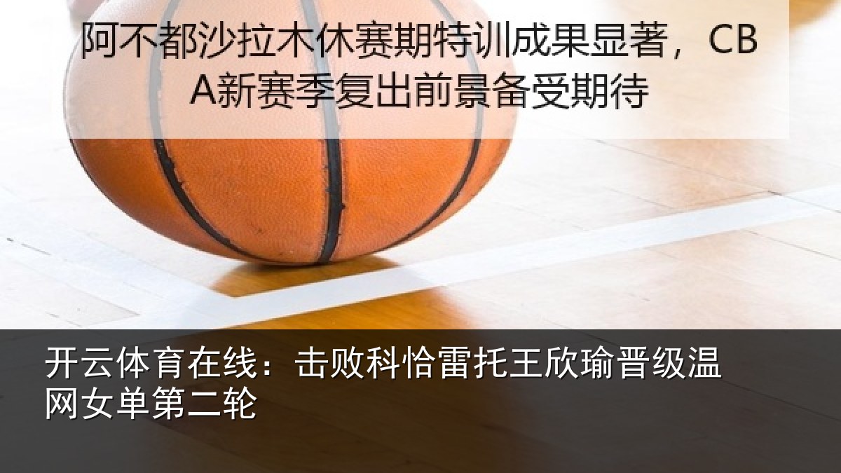 开云体育在线：击败相关情况级温网女单第二轮