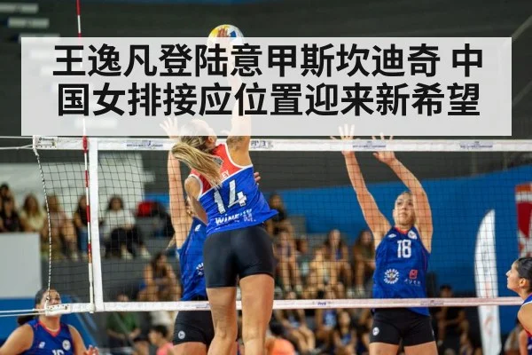 王逸凡登陆意甲斯坎迪奇 中国女排接应位置迎来新希望