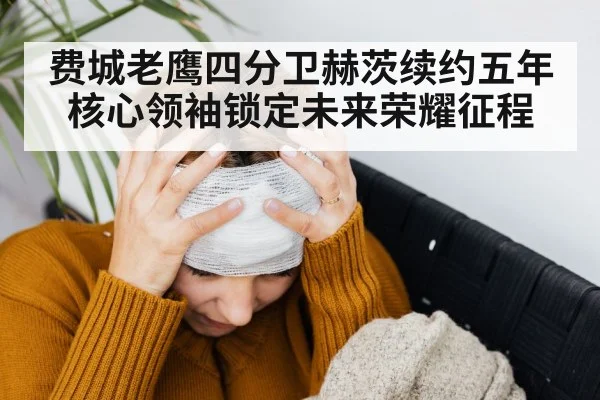 费城老鹰四分卫赫茨续约五年 核心领袖锁定未来荣耀征程